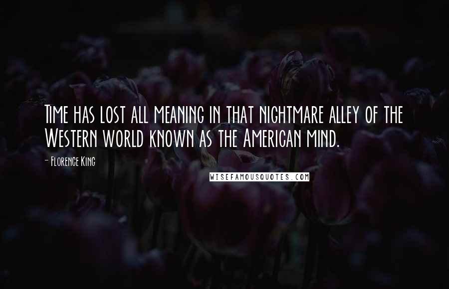 Florence King Quotes: Time has lost all meaning in that nightmare alley of the Western world known as the American mind.