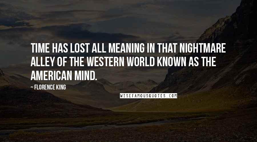 Florence King Quotes: Time has lost all meaning in that nightmare alley of the Western world known as the American mind.