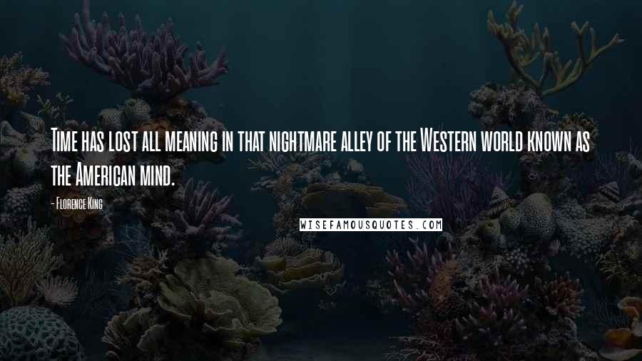 Florence King Quotes: Time has lost all meaning in that nightmare alley of the Western world known as the American mind.