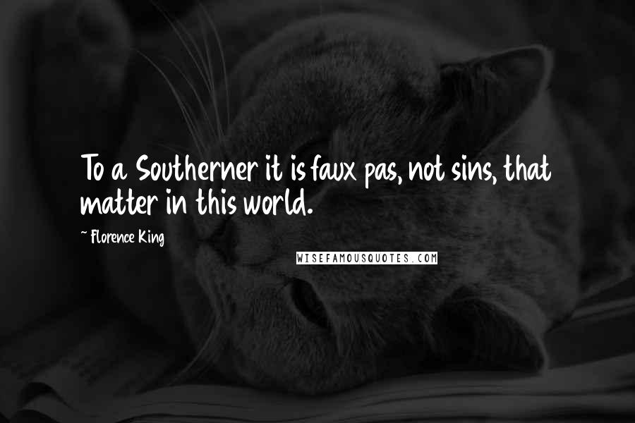 Florence King Quotes: To a Southerner it is faux pas, not sins, that matter in this world.