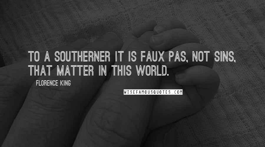 Florence King Quotes: To a Southerner it is faux pas, not sins, that matter in this world.