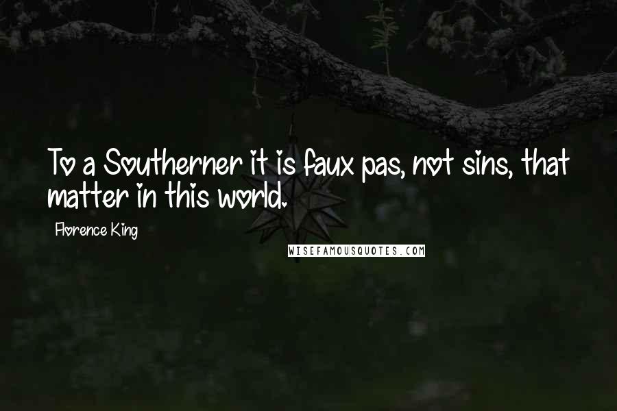 Florence King Quotes: To a Southerner it is faux pas, not sins, that matter in this world.