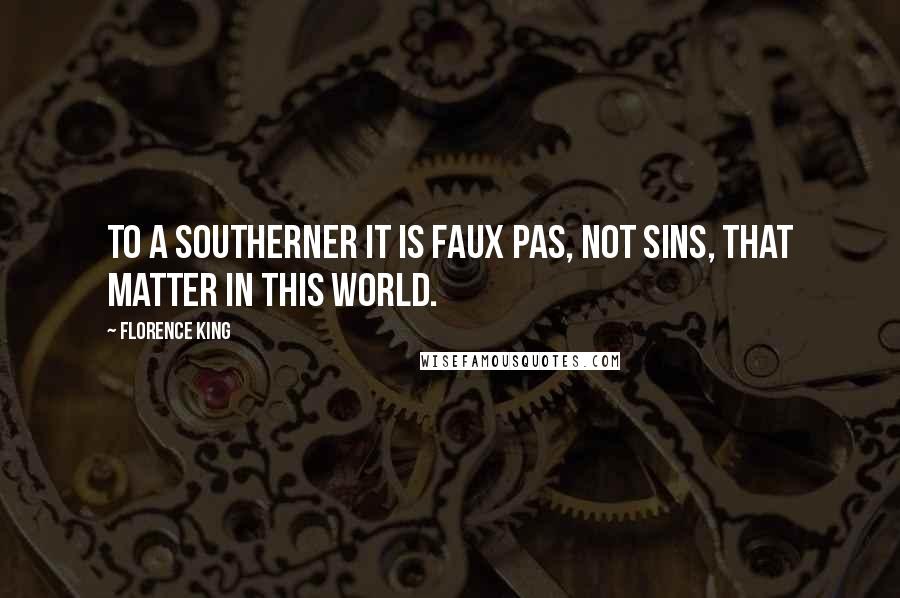 Florence King Quotes: To a Southerner it is faux pas, not sins, that matter in this world.