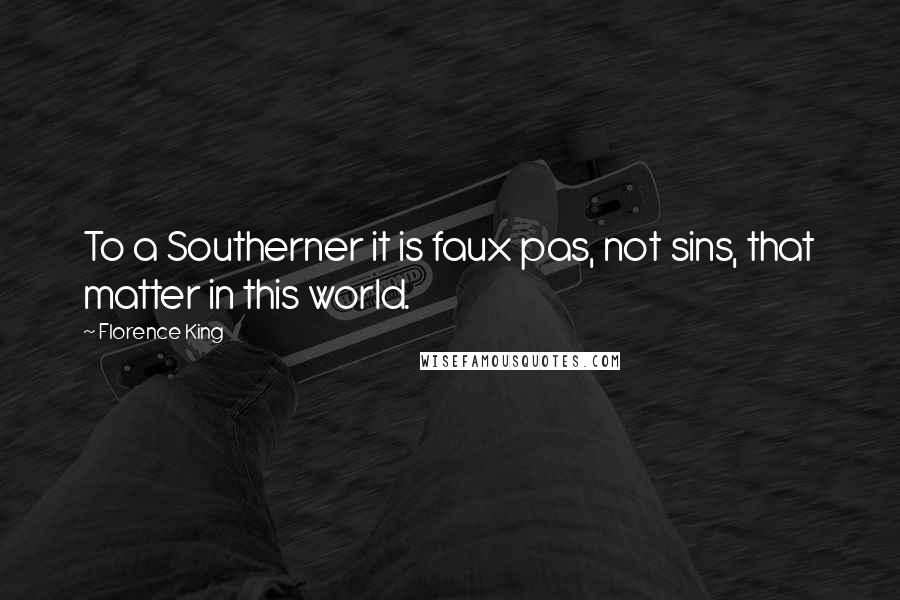 Florence King Quotes: To a Southerner it is faux pas, not sins, that matter in this world.