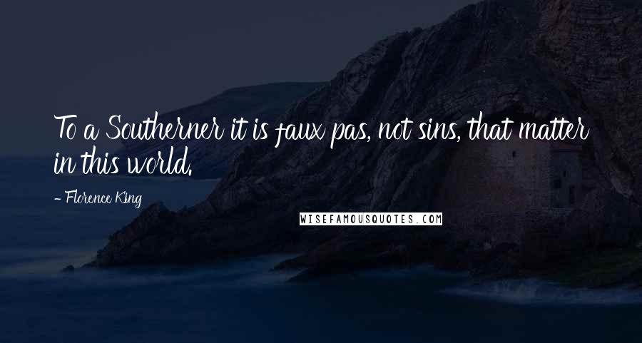 Florence King Quotes: To a Southerner it is faux pas, not sins, that matter in this world.