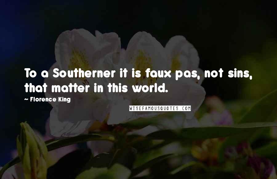 Florence King Quotes: To a Southerner it is faux pas, not sins, that matter in this world.