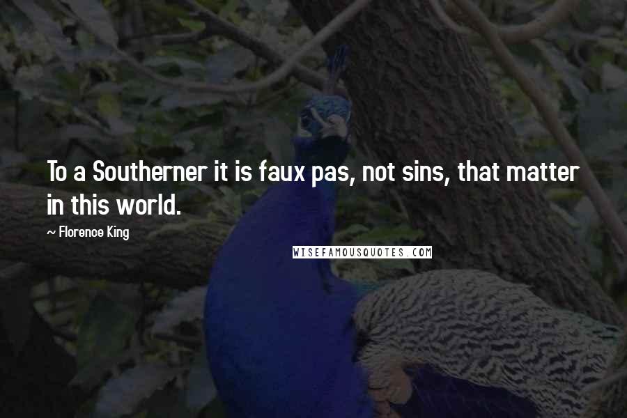 Florence King Quotes: To a Southerner it is faux pas, not sins, that matter in this world.