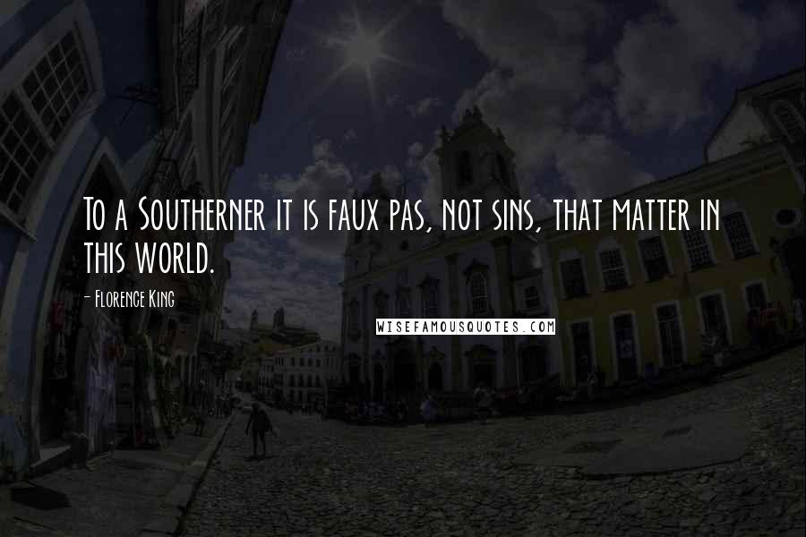 Florence King Quotes: To a Southerner it is faux pas, not sins, that matter in this world.