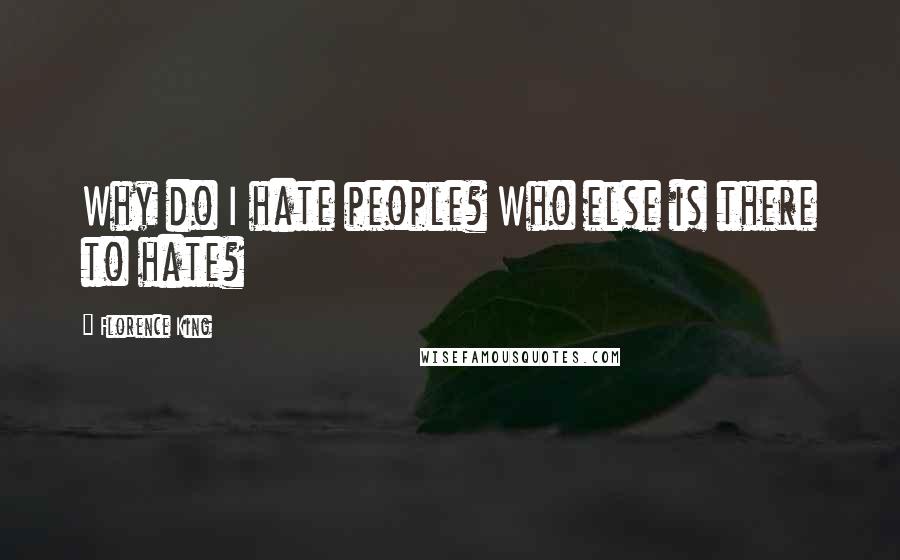 Florence King Quotes: Why do I hate people? Who else is there to hate?