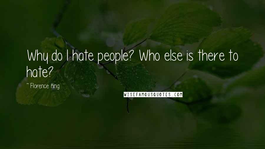 Florence King Quotes: Why do I hate people? Who else is there to hate?