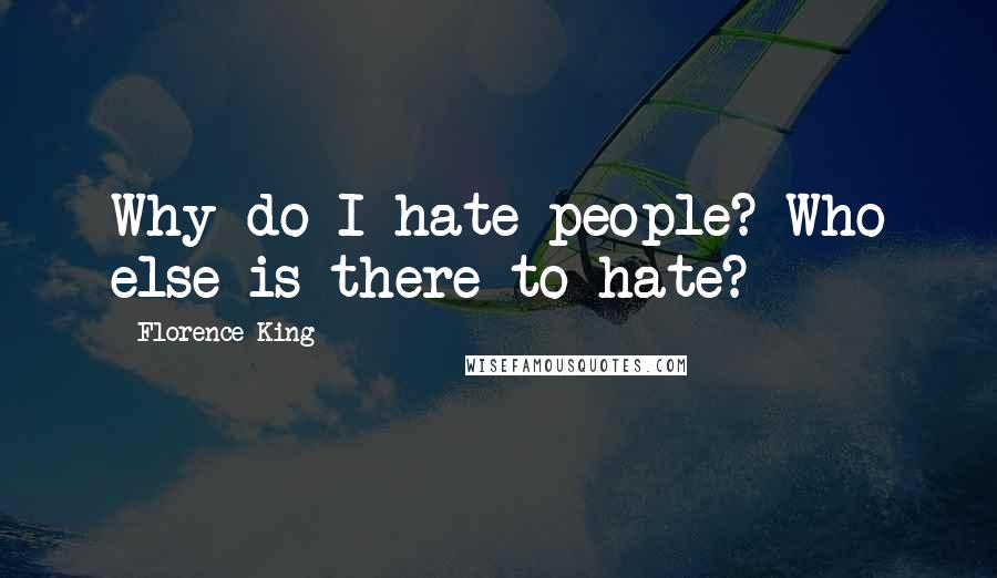 Florence King Quotes: Why do I hate people? Who else is there to hate?