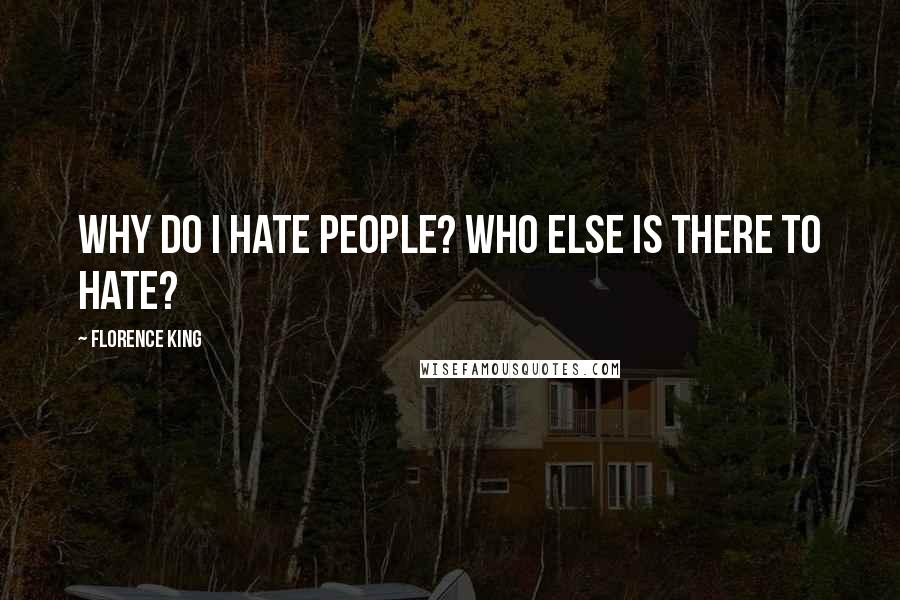 Florence King Quotes: Why do I hate people? Who else is there to hate?