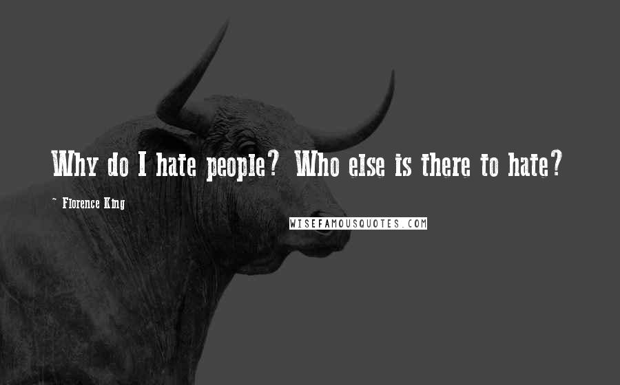 Florence King Quotes: Why do I hate people? Who else is there to hate?