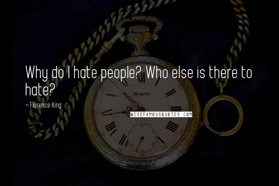 Florence King Quotes: Why do I hate people? Who else is there to hate?