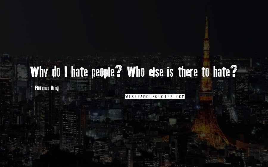 Florence King Quotes: Why do I hate people? Who else is there to hate?