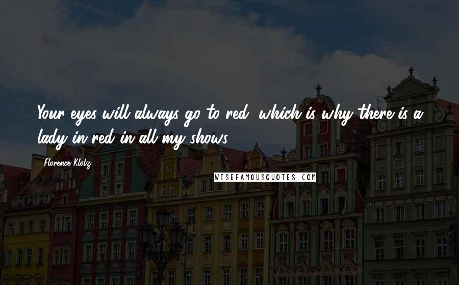 Florence Klotz Quotes: Your eyes will always go to red, which is why there is a lady in red in all my shows.