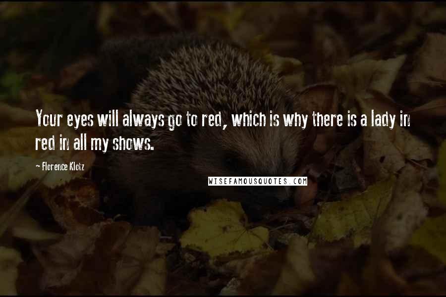 Florence Klotz Quotes: Your eyes will always go to red, which is why there is a lady in red in all my shows.