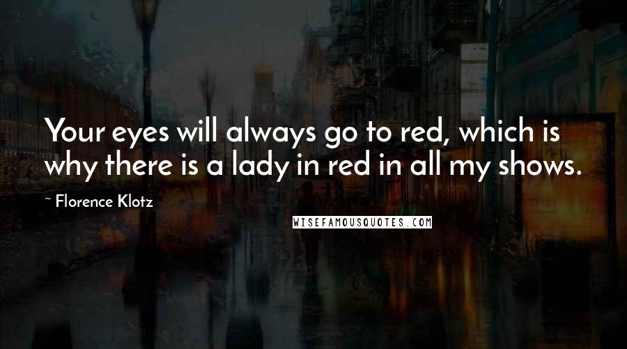 Florence Klotz Quotes: Your eyes will always go to red, which is why there is a lady in red in all my shows.