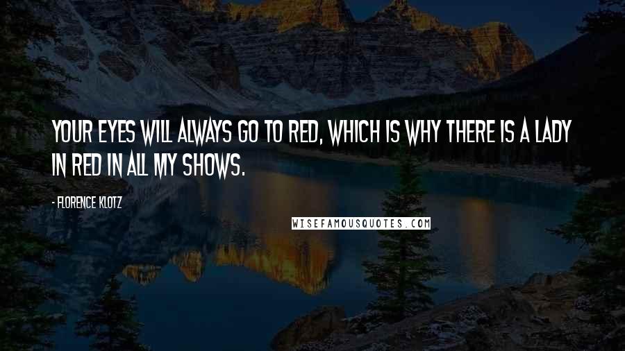Florence Klotz Quotes: Your eyes will always go to red, which is why there is a lady in red in all my shows.