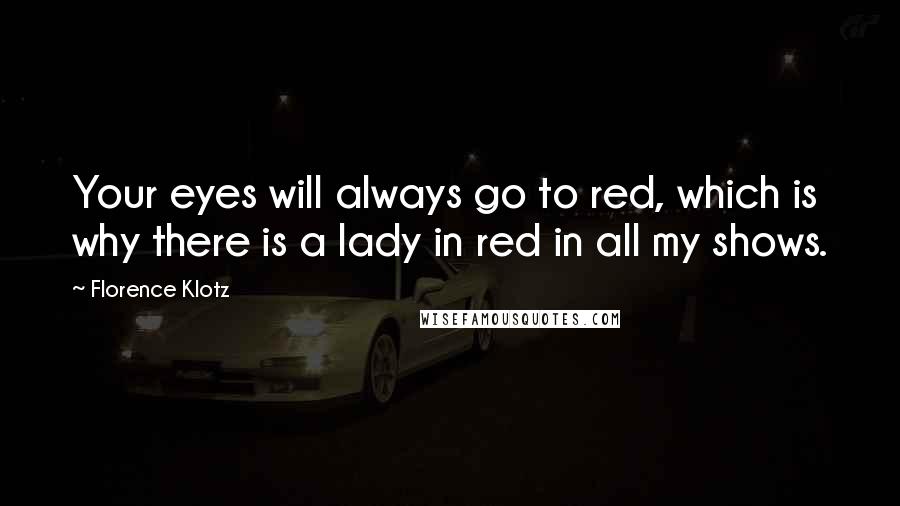 Florence Klotz Quotes: Your eyes will always go to red, which is why there is a lady in red in all my shows.