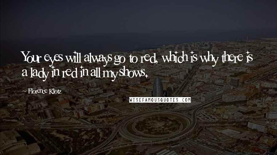 Florence Klotz Quotes: Your eyes will always go to red, which is why there is a lady in red in all my shows.