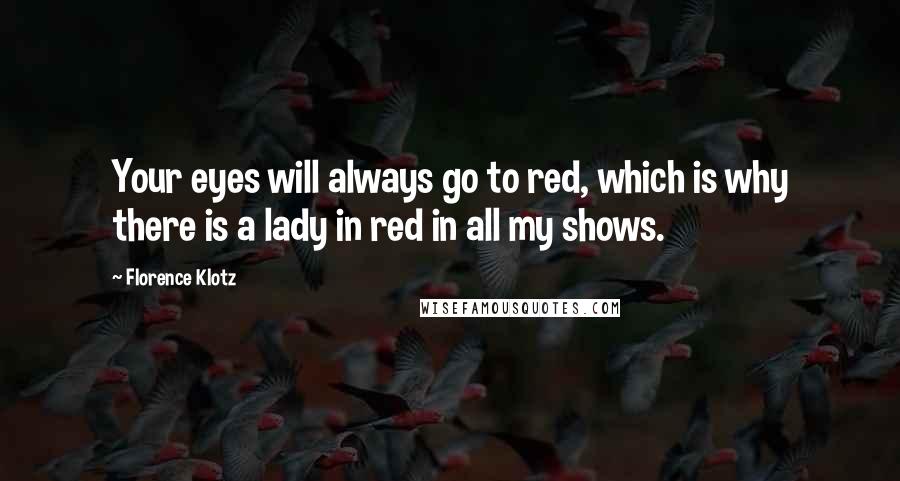 Florence Klotz Quotes: Your eyes will always go to red, which is why there is a lady in red in all my shows.