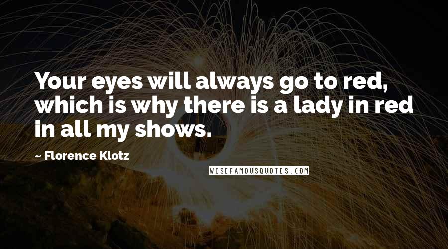 Florence Klotz Quotes: Your eyes will always go to red, which is why there is a lady in red in all my shows.