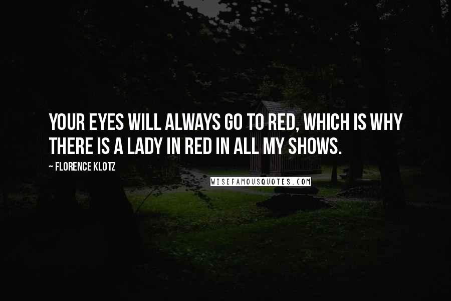 Florence Klotz Quotes: Your eyes will always go to red, which is why there is a lady in red in all my shows.