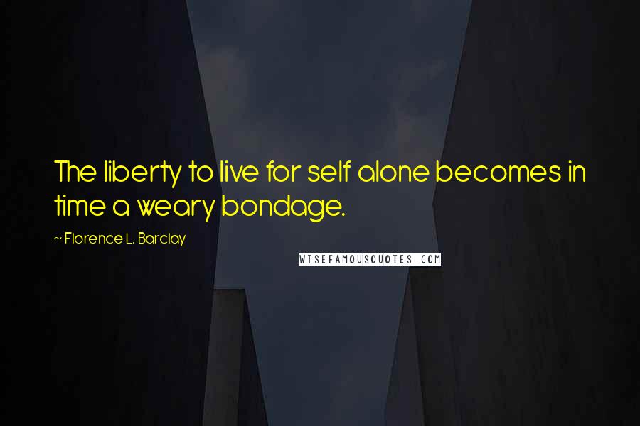 Florence L. Barclay Quotes: The liberty to live for self alone becomes in time a weary bondage.