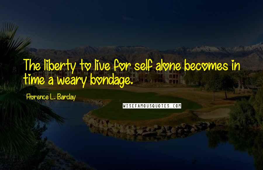 Florence L. Barclay Quotes: The liberty to live for self alone becomes in time a weary bondage.