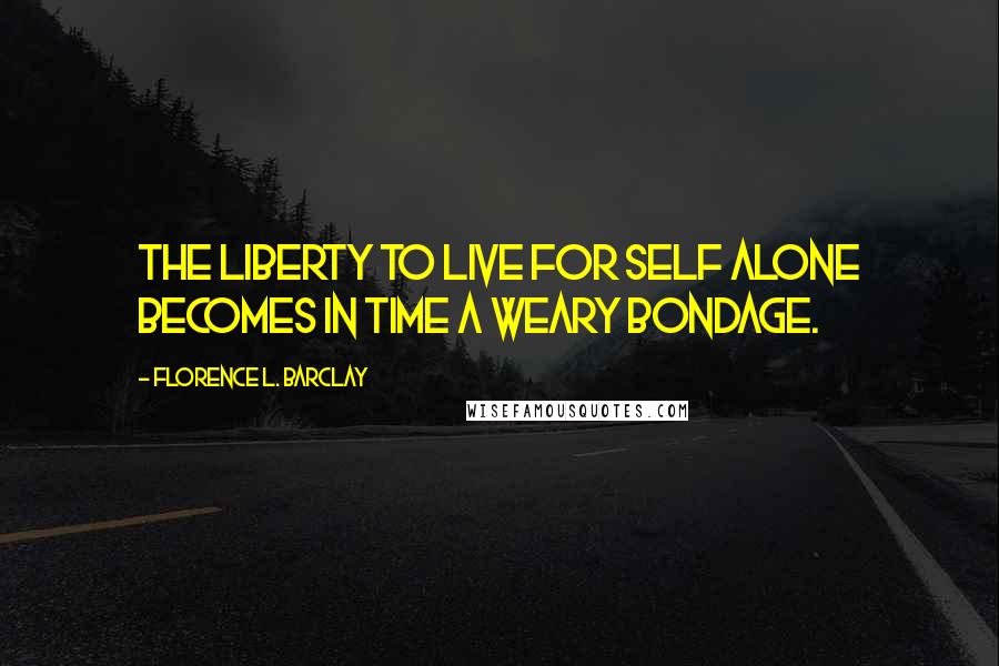 Florence L. Barclay Quotes: The liberty to live for self alone becomes in time a weary bondage.