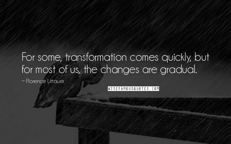 Florence Littauer Quotes: For some, transformation comes quickly, but for most of us, the changes are gradual.