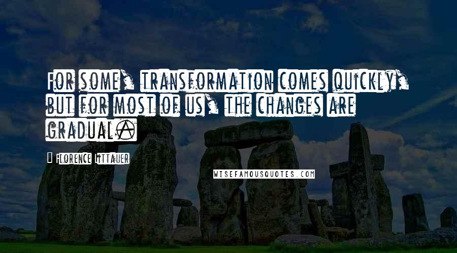 Florence Littauer Quotes: For some, transformation comes quickly, but for most of us, the changes are gradual.