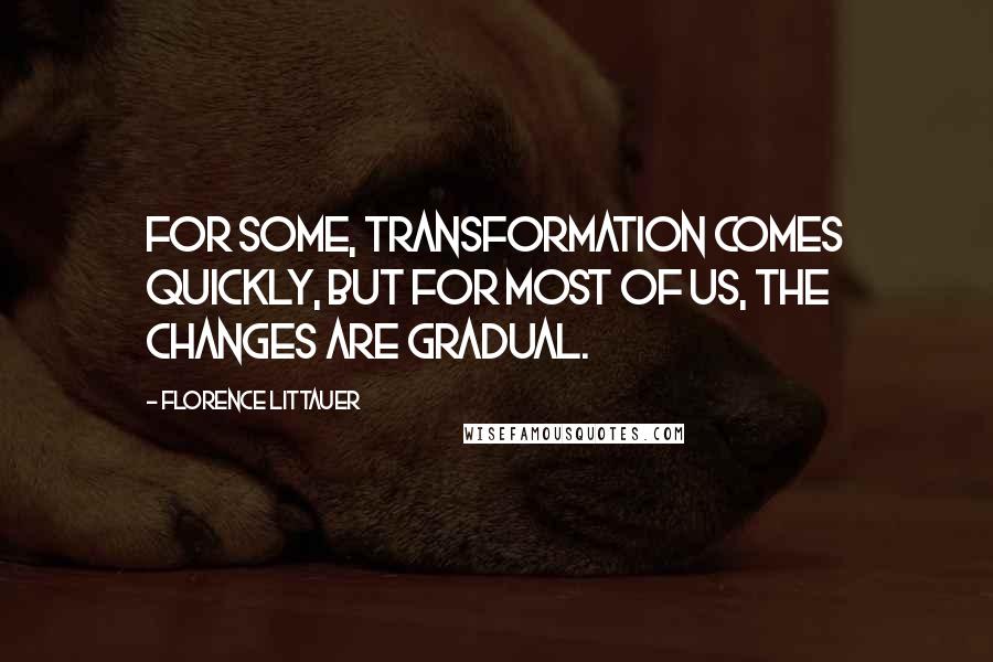 Florence Littauer Quotes: For some, transformation comes quickly, but for most of us, the changes are gradual.