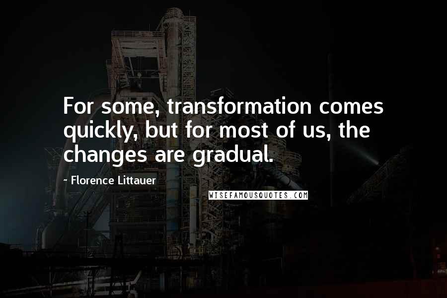 Florence Littauer Quotes: For some, transformation comes quickly, but for most of us, the changes are gradual.