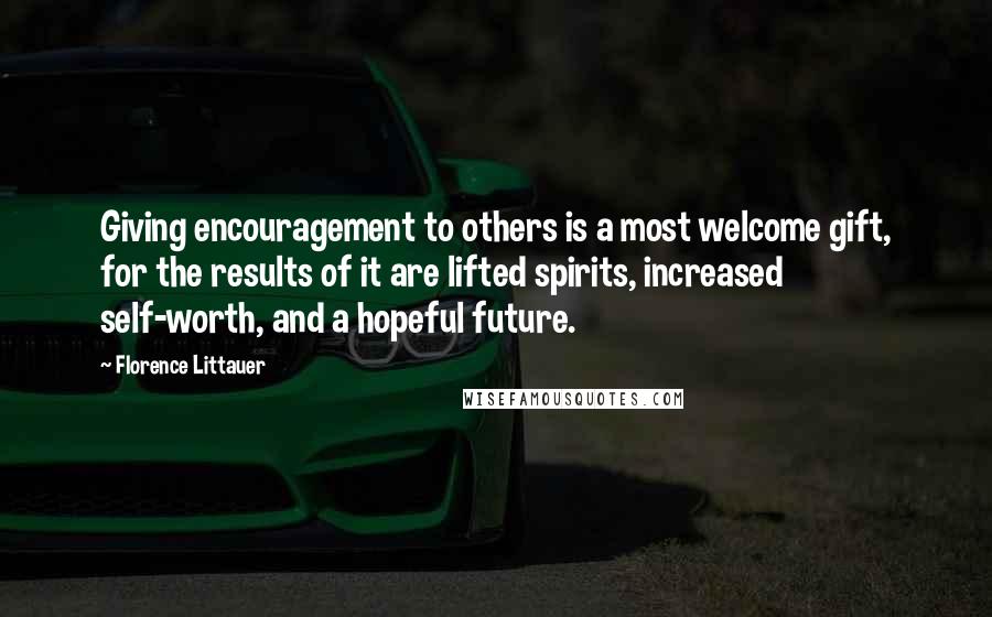 Florence Littauer Quotes: Giving encouragement to others is a most welcome gift, for the results of it are lifted spirits, increased self-worth, and a hopeful future.