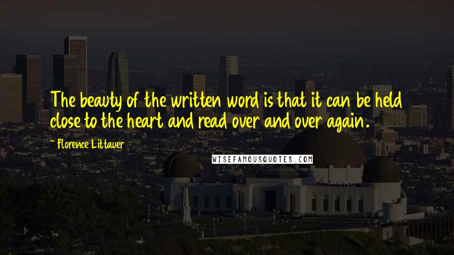 Florence Littauer Quotes: The beauty of the written word is that it can be held close to the heart and read over and over again.
