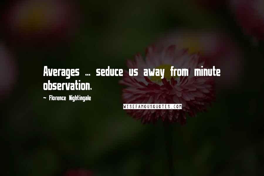 Florence Nightingale Quotes: Averages ... seduce us away from minute observation.