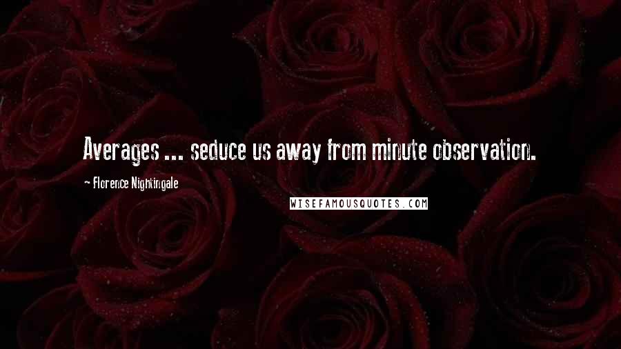 Florence Nightingale Quotes: Averages ... seduce us away from minute observation.