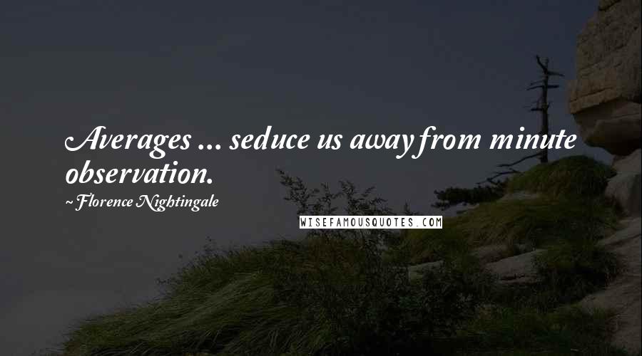 Florence Nightingale Quotes: Averages ... seduce us away from minute observation.