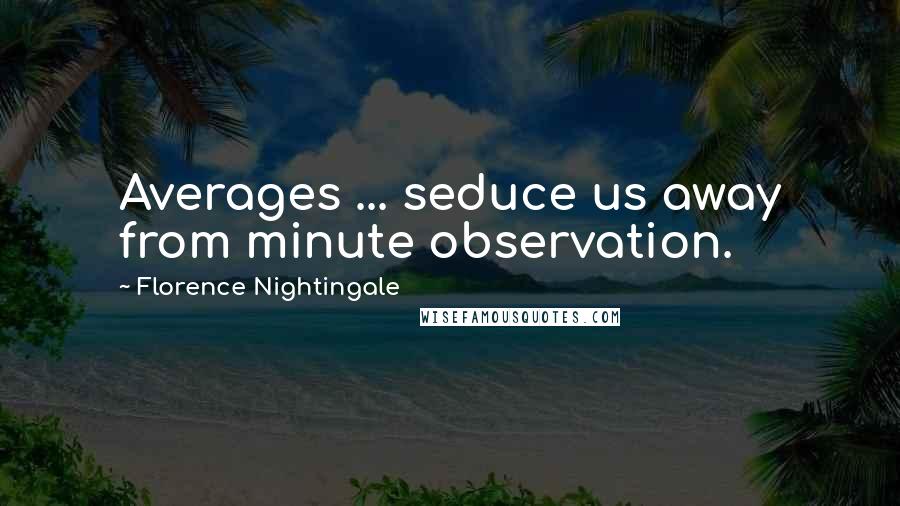 Florence Nightingale Quotes: Averages ... seduce us away from minute observation.