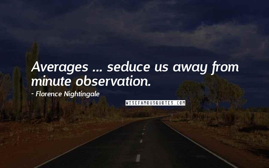 Florence Nightingale Quotes: Averages ... seduce us away from minute observation.