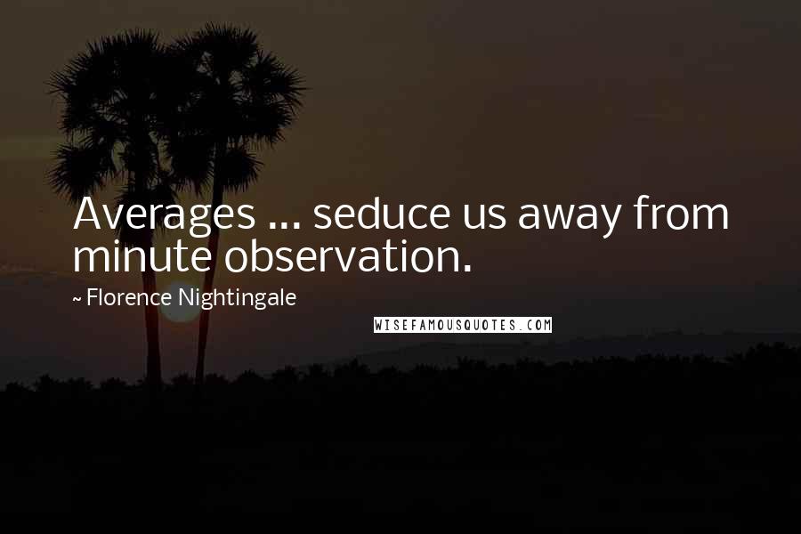 Florence Nightingale Quotes: Averages ... seduce us away from minute observation.
