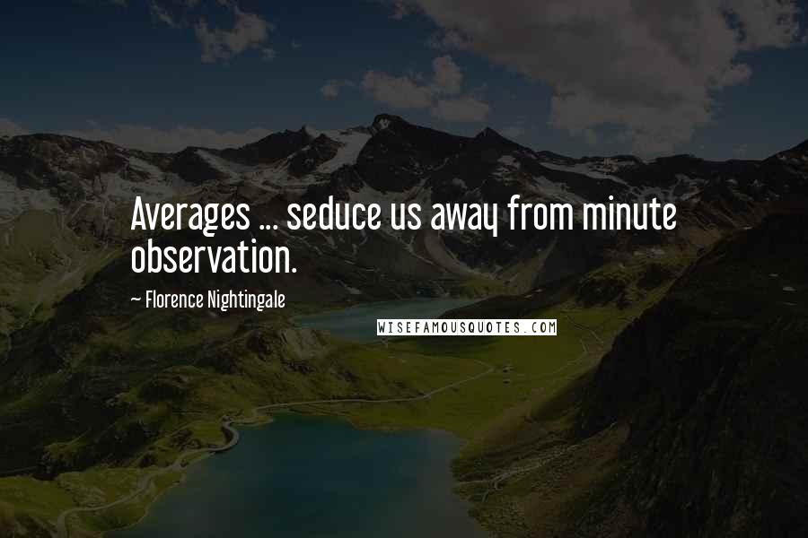 Florence Nightingale Quotes: Averages ... seduce us away from minute observation.