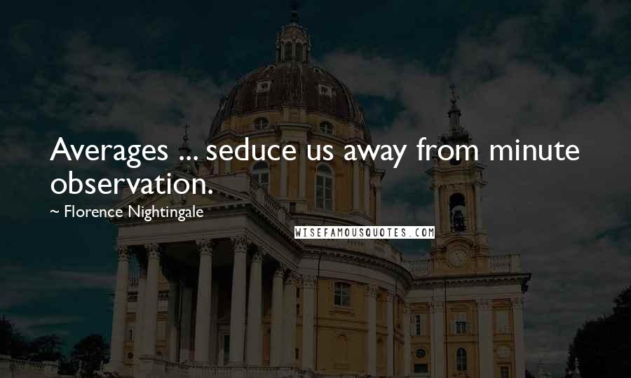 Florence Nightingale Quotes: Averages ... seduce us away from minute observation.