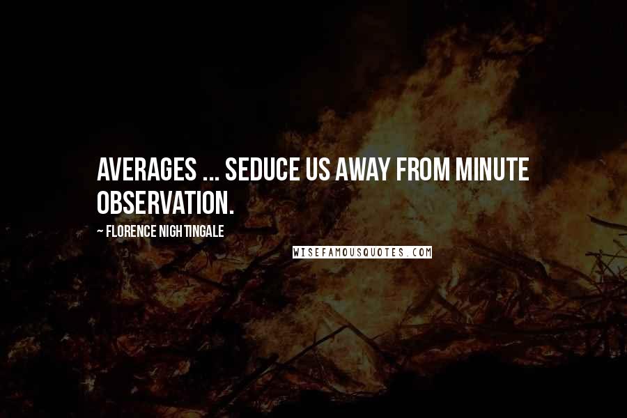 Florence Nightingale Quotes: Averages ... seduce us away from minute observation.