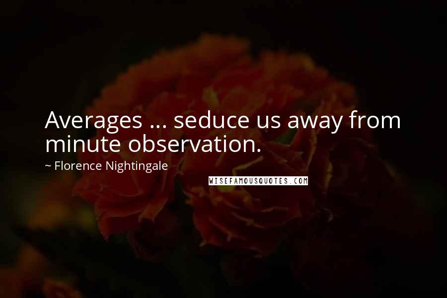 Florence Nightingale Quotes: Averages ... seduce us away from minute observation.