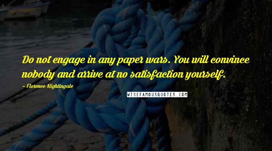 Florence Nightingale Quotes: Do not engage in any paper wars. You will convince nobody and arrive at no satisfaction yourself.