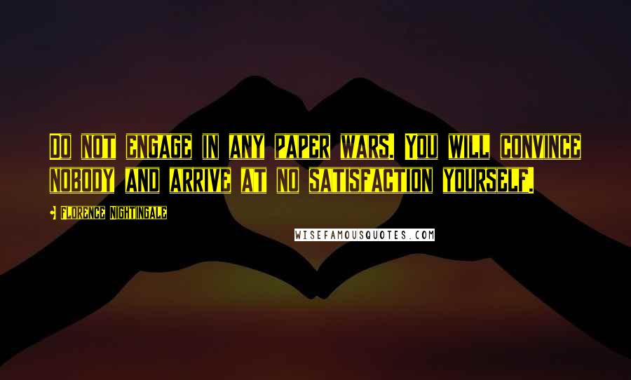 Florence Nightingale Quotes: Do not engage in any paper wars. You will convince nobody and arrive at no satisfaction yourself.