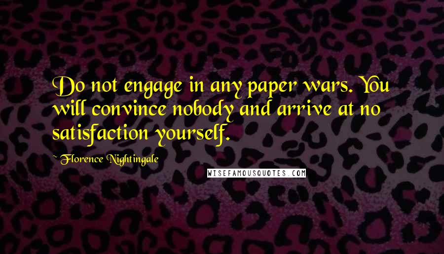 Florence Nightingale Quotes: Do not engage in any paper wars. You will convince nobody and arrive at no satisfaction yourself.